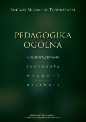 Pedagogika ogólna. Wielopostaciowość - Rudymenta - Meandry - Dylematy