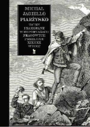 Piarżysko. Tatry i Zakopane w reportażach prasowych przełomu XIX i XX wieku