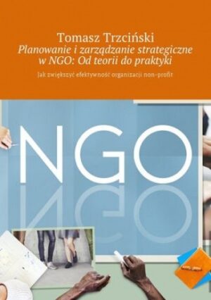 Planowanie i zarządzanie strategiczne w NGO: Od teorii do praktyki