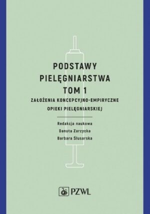 Podstawy pielęgniarstwa Tom 1 Założenia koncepcyjno-empiryczne opieki pielęgniarskiej