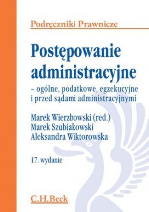 Postępowanie administracyjne - ogólne, podatkowe, egzekucyjne i przed sądami administracyjnymi. Wydanie 17