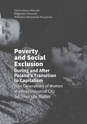 Poverty and Social Exclusion During and After Poland's Transition to Capitalism Four Generations of Women in a Post-Industrial City Tell Their Life Stories