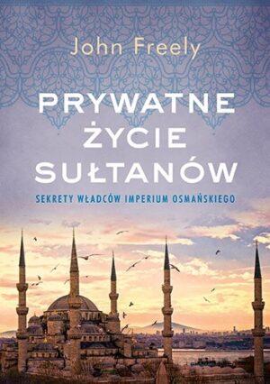 Prywatne życie sułtanów. Sekrety władców Imperium Osmańskiego