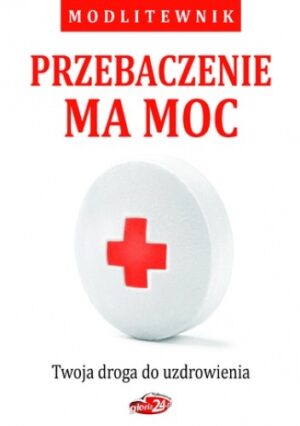 Przebaczenie ma moc. Twoja droga do uzdrowienia