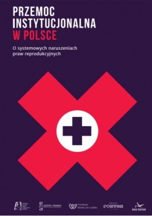 Przemoc instytucjonalna w Polsce. O systemowych naruszeniach praw reprodukcyjnych