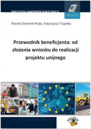 Przewodnik beneficjenta: od złożenia wniosku do realizacji projektu unijnego