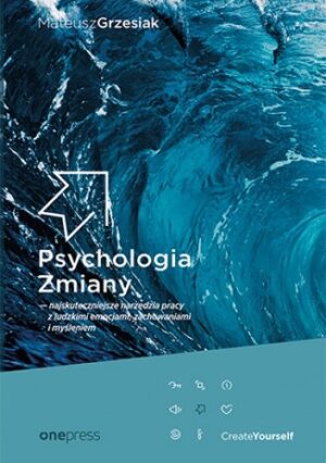 Psychologia Zmiany - najskuteczniejsze narzędzia pracy z ludzkimi emocjami, zachowaniami i myśleniem (miękka oprawa)