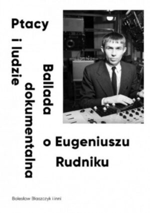 Ptacy i ludzie. Ballada dokumentalna o Eugeniuszu Rudniku