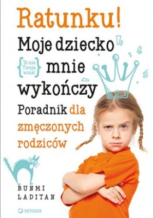 Ratunku! Moje dziecko mnie wykończy. Poradnik dla zmęczonych rodziców