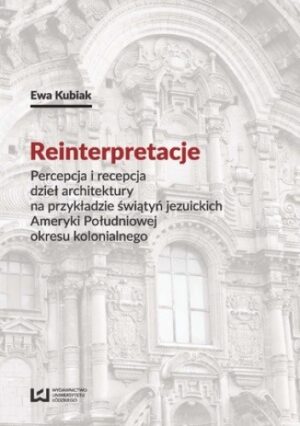 Reinterpretacje. Percepcja i recepcja dzieł architektury na przykładzie świątyń jezuickich Ameryki Południowej okresu kolonialnego