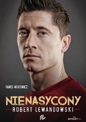 Robert Lewandowski. Nienasycony