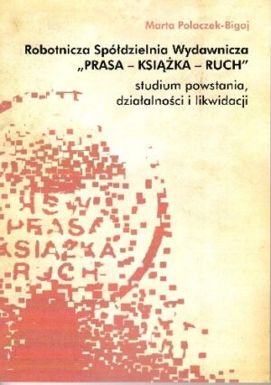 Robotnicza Spółdzielnia Wydawnicza "Prasa - Książka - Ruch". Studium powstania, działalności i likwidacji