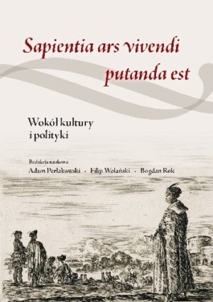 Sapientia ars vivendi putanda est. Wokół kultury i polityki. Studia z dziejów nowożytnych ofarowane Profesorowi Marianowi Chachajowi