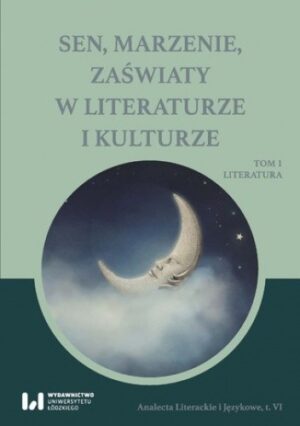 Sen, marzenie, zaświaty w literaturze i kulturze. Tom 1. Literatura