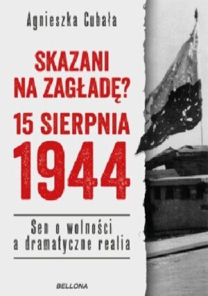 Skazani na zagładę? 15 sierpnia 1944. Sen o wolności a dramatyczne realia