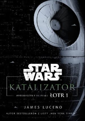 Star Wars. Katalizator. Wprowadzenie do filmu Łotr 1