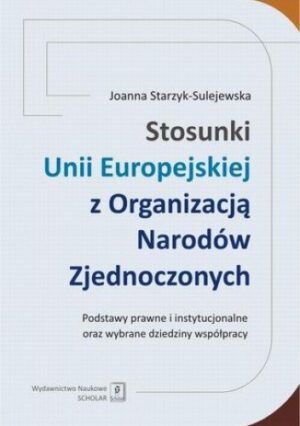 Stosunki Unii Europejskiej Z Organizacją Narodów Zjednoczonych. Podstawy prawne i instytucjonalne oraz wybrane dziedziny współpracy