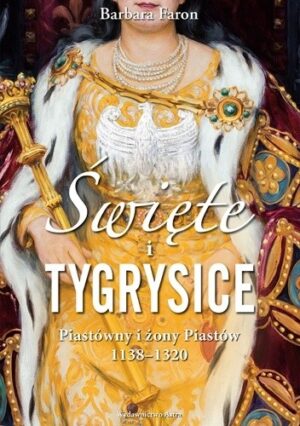 Święte i tygrysice. Piastówny i żony Piastów, 1138?1320