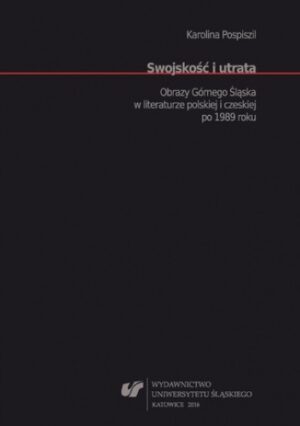 Swojskość i utrata. Obrazy Górnego Śląska w literaturze polskiej i czeskiej po 1989 roku