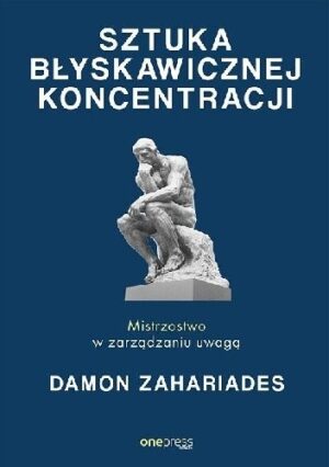 Sztuka błyskawicznej koncentracji. Mistrzostwo w zarządzaniu uwagą