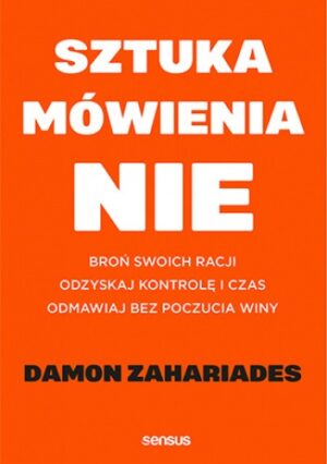 Sztuka mówienia "NIE". Broń swoich racji, odzyskaj kontrolę i czas, odmawiaj bez poczucia winy