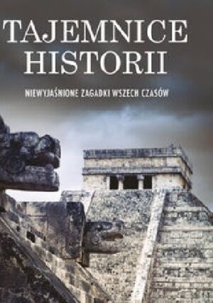 Tajemnice historii. Niewyjaśnione zagadki wszech czasów