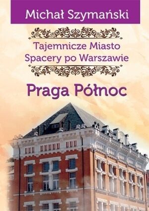 Tajemnicze miasto. Spacery po Warszawie. Praga Północ