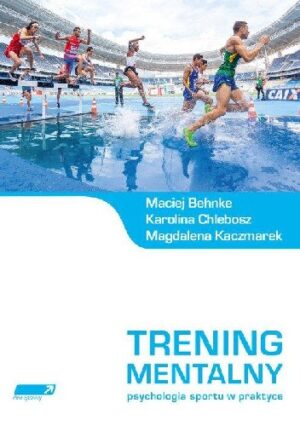 Trening mentalny. Psychologia sportu w praktyce.