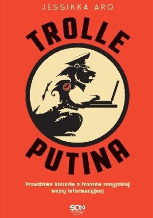 Trolle Putina. Prawdziwe historie z frontów rosyjskiej wojny informacyjnej