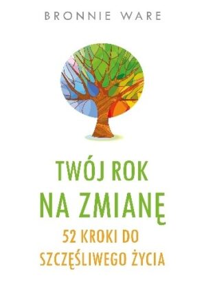 Twój rok na zmianę. 52 kroki do szczęśliwego życia