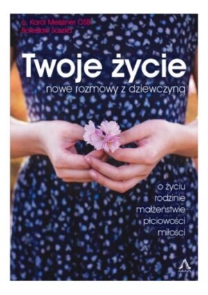 Twoje życie. Nowe rozmowy z dziewczyną o życiu, rodzinie, małżeństwie, płciowości, miłości