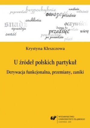 U źródeł polskich partykuł. Derywacja funkcjonalna, przemiany, zaniki