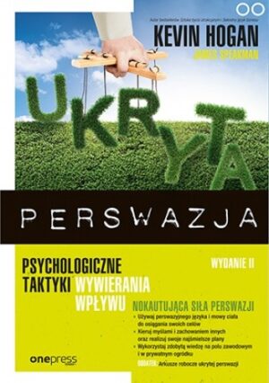 Ukryta perswazja. Psychologiczne taktyki wywierania wpływu