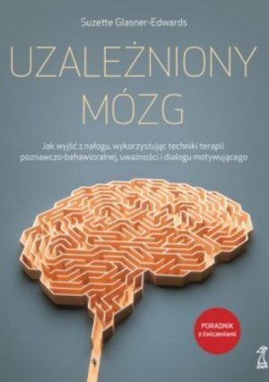 UZALEŻNIONY MÓZG Jak wyjść z nałogu, wykorzystując techniki terapii poznawczo-behawioralnej, uważności i dialogu motywującego