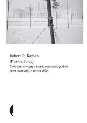 W cieniu Europy. Dwie zimne wojny i trzydziestoletnia podróż przez Rumunię, a nawet dalej