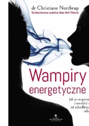 Wampiry energetyczne. Jak je rozpoznać i uwolnić się od szkodliwych relacji