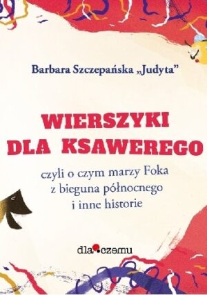 Wierszyki dla Ksawerego, czyli o czym marzy foka z Bieguna Północnego i inne historie