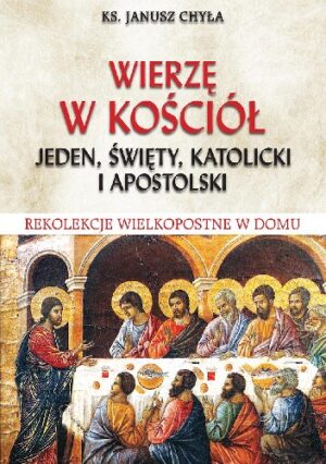 Wierzę w Kościół jeden, święty, katolicki i apostolski. Rekolekcje Wielkopostne w domu