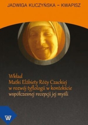 Wkład Matki Elżbiety Róży Czackiej w rozwój tyflologii w kontekście współczesnej recepcji jej myśli