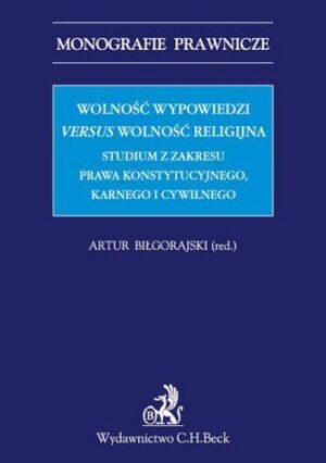 Wolność wypowiedzi versus wolność religijna. Studium z zakresu prawa konstytucyjnego, karnego i cywilnego