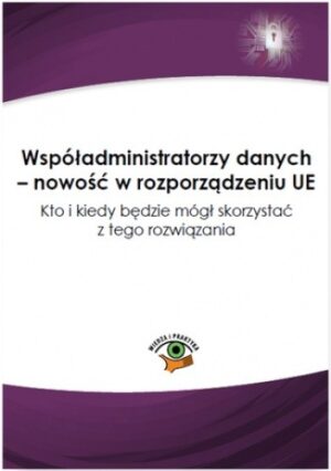 Współadministratorzy danych - nowość w rozporządzeniu UE. Kto i kiedy będzie mógł skorzystać z tego rozwiązania