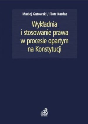 Wykładnia i stosowanie prawa w procesie opartym na Konstytucji