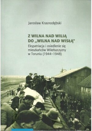 Z Wilna nad Wilią do ?Wilna nad Wisłą?. Ekspatriacja i osiedlenie się mieszkańców Wileńszczyzny w Toruniu (1944?1948)