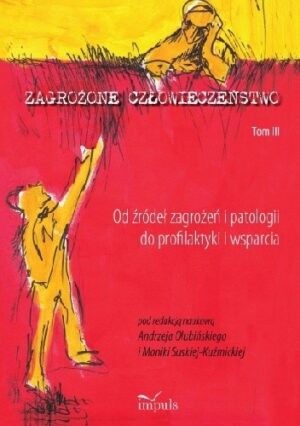 Zagrożone człowieczeństwo. Tom III Od źródeł zagrożeń i patologii do profilaktyki i wsparci