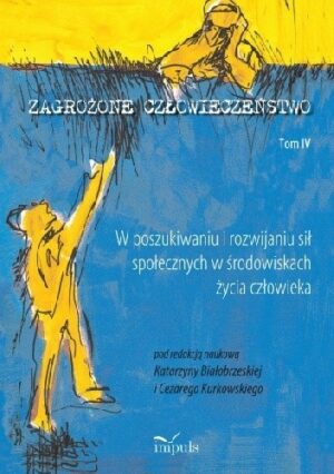 Zagrożone człowieczeństwo. Tom IV W poszukiwaniu i rozwijaniu sił społecznych w środowiskach życia człowieka