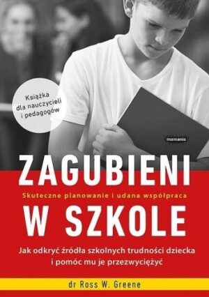 Zagubieni w szkole. Jak odkryć źródła szkolnych trudności dziecka i pomóc mu je przezwyciężyć