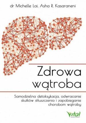 Zdrowa wątroba. Samodzielna detoksykacja, odwracanie skutków stłuszczenia i zapobieganie chorobom wątroby