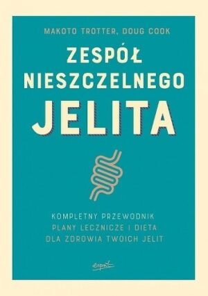 Zespół nieszczelnego jelita. Kompletny przewodnik. Plany lecznicze i dieta dla zdrowia twoich jelit