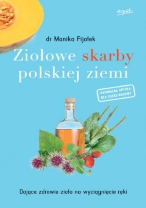 Ziołowe skarby polskiej ziemi. Dające zdrowie zioła na wyciągnięcie ręki