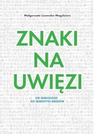 Znaki na uwięzi. Od semiologii do semiotyki mediów